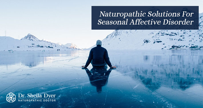 Naturopathic Solutions For Seasonal Affective Disorder | Dr. Sheila Dyer Naturopathic Doctor | Davenport Naturopath Clinic