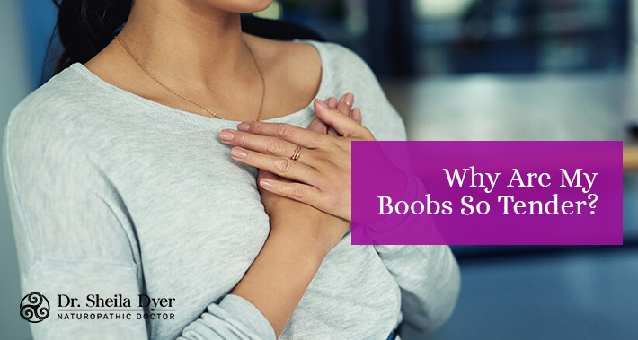 Why Are My Boobs So Tender? | Dr. Sheila Dyer Naturopathic Doctor | Davenport Naturopath Clinic