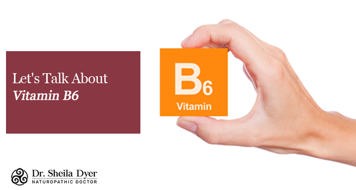 Let's Talk About Vitamin B6 | Dr. Sheila Dyer, ND | Toronto Naturopath