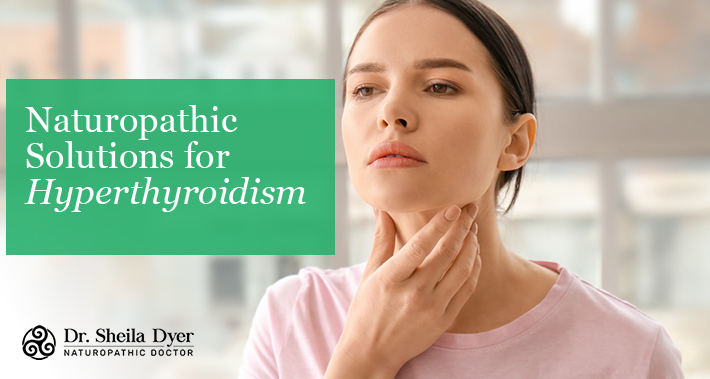 Naturopathic Solutions For Hyperthyroidism | Dr. Sheila Dyer, ND | Naturopathic Doctor in Toronto